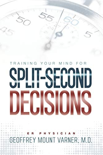 Training Your Mind for Split-Second Decisions How One ER Doctor Shares His Strategy That Teaches Great Leaders to Make Excellent Decisions