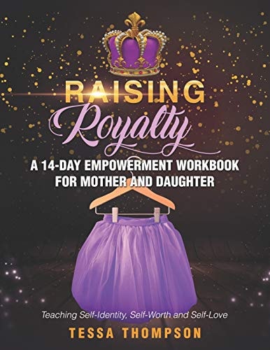 Raising Royalty a 14-Day Empowerment Workbook for Mother and Daughter Teaching Self-Identity, Self-Worth, and Self-Love