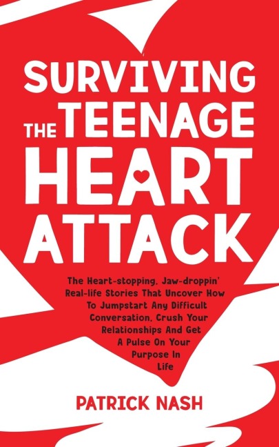 Surviving The Teenage Heart Attack: The Heart-stopping, Jaw-droppin Real-life Stories That Uncover How to Jumpstart Any Difficult Conversation, Crush Your Relationships and Get a Pulse on Your Purpose In Life