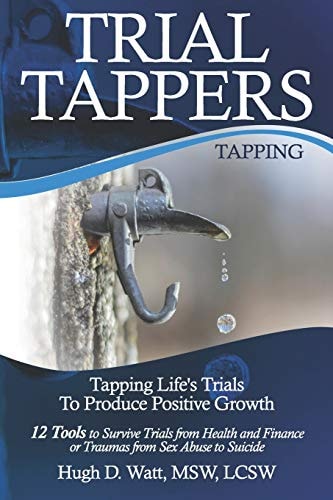 Trial Tappers TAPPING LIFE'S TRIALS TO PRODUCE POSITIVE GROWTH 12 Tools to Survive Trials from Health and Finance Or Traumas from Sex Abuse to Suicide