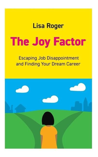 The Joy Factor: Escaping Job Disappointment And Finding Your Dream Career