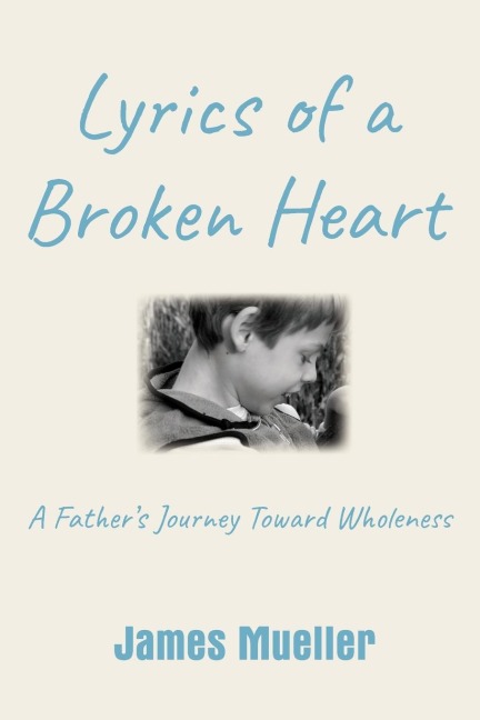 Lyrics of a Broken Heart: A Fathers Journey Toward Wholeness