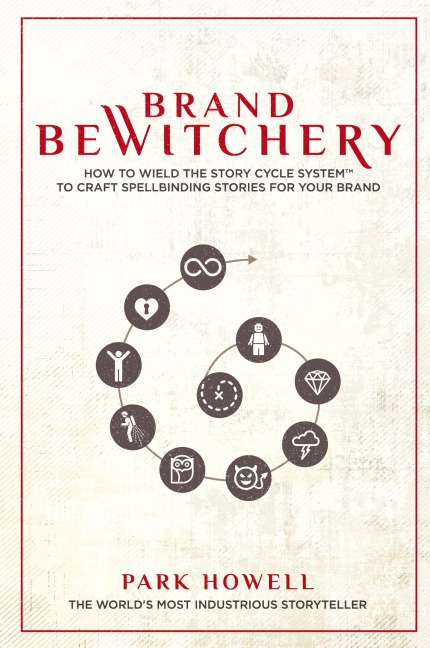 Brand Bewitchery: How to Wield The Story Cycle System(TM) To Craft Spellbinding Stories For Your Brand: How To Wield The Story Cycle System(TM) To Craft Spellbinding Stories For Your Brand