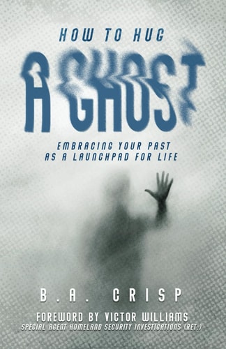 How to Hug a Ghost Embracing Your Past as a Launchpad for Life