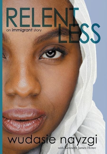 Relentless, An Immigrant Story: One Womans Decade-Long Fight To Heal A Family Torn Apart By War, Lies, And Tyranny