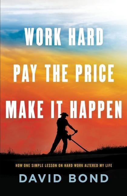 Work Hard, Pay The Price, Make It Happen: How One Simple Lesson Altered My Life