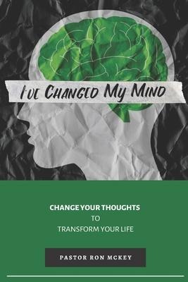 Ive Changed My Mind: Change Your Thoughts to Transform Your Life