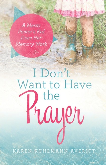 I Dont Want to Have the Prayer: A Messy Pastors Kid Does Her Memory Work