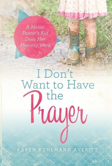 I Dont Want to Have the Prayer: A Messy Pastors Kid Does Her Memory Work