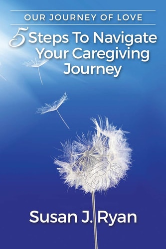 Our Journey of Love 5 Steps to Navigate Your Care Giving Journey
