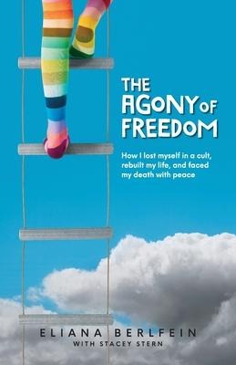 The Agony of Freedom: How I Lost Myself in a Cult, Rebuilt My Life, and Faced My Death with Peace