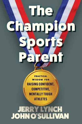 The Champion Sports Parent Practical Wisdom for Raising Confident, Competitive, Mentally Tough Athletes