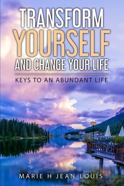 Transform Yourself and Change Your Life: Keys to an Abundant Life