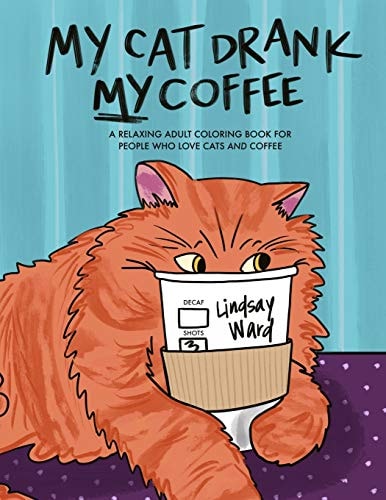 My Cat Drank My Coffee A Relaxing Adult Coloring Book for People Who Love Cats and Coffee