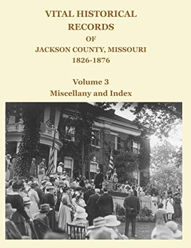 Vital Historical Records of Jackson County, Missouri, 1826-1876 Volume 3: Miscellany and Index