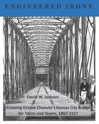 Engineered Irony Octave Chanute's Kansas City Bridge for Trains and Teams, 1867-1917