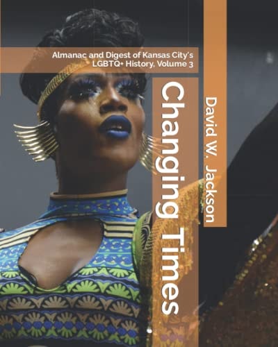 Changing Times Almanac and Digest of Kansas City's LGBTQ+ History. Volume 3: Digest