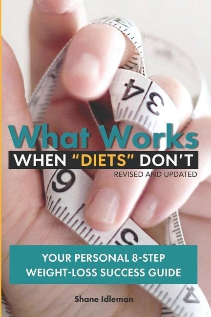 What Works When Diets Dont: Your Personal 8-Step Weight-Loss Success Guide