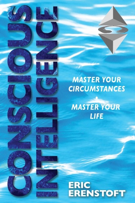 CONSCIOUS INTELLIGENCE: Master Your Circumstances, Master Your Life