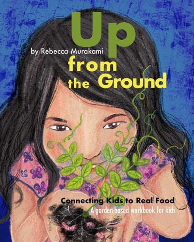 Up from the Ground Connecting Kids to Real Food, a Garden-based Workbook for Kids