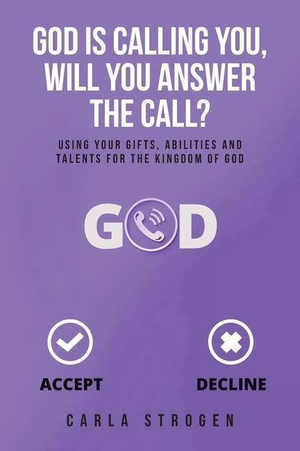 God Is Calling You, Will You Answer The Call?: Using your gifts, abilities, and talents for the kingdom of God