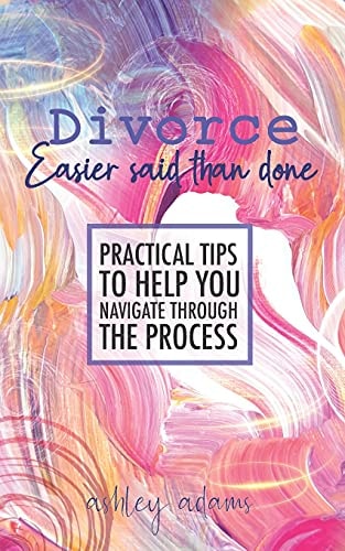 Divorce: Easier Said Than Done Practical Tips to Help You Navigate Through the Process