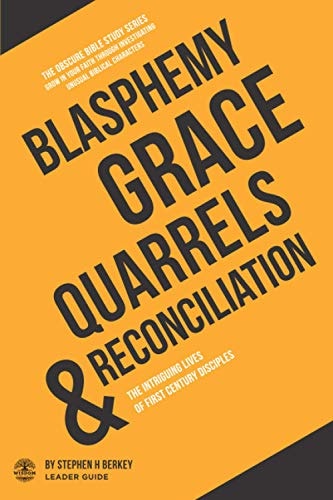 Blasphemy, Grace, Quarrels and Reconciliation The Intriguing Lives of First Century Disciples - Leader Guide
