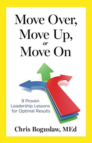 Move Over, Move Up, Or Move On 9 Proven Leadership Lessons for Optimal Results