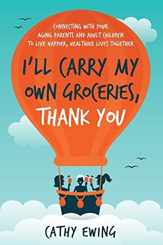 I'll Carry My Own Groceries, Thank You Connecting with Your Aging Parents and Adult Children to Live Happier, Healthier Lives Together.