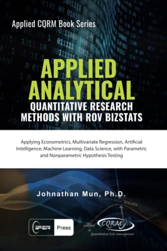 Applied Analytics - Quantitative Research Methods Applying Monte Carlo Risk Simulation, Strategic Real Options, Stochastic Forecasting, Portfolio Optimization, Data and Decision Analytics