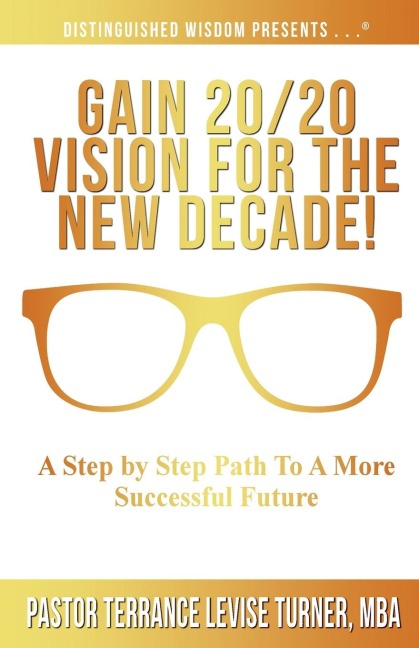 Gain 20/20 Vision For The New Decade!: A Step By Step Path To A More Successful Future