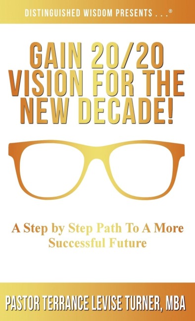 Gain 20/20 Vision For The New Decade!: A Step By Step Path To A More Successful Future