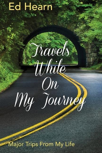 Travels While On My Journey: Major Trips From My Life