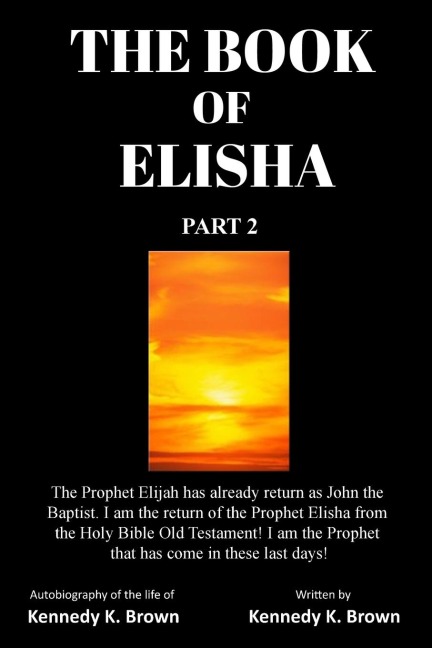 THE BOOK OF ELISHA: PART 2: I am the return of the Prophet Elisha from the Old Testament! I am the Prophet that has come in these last days!