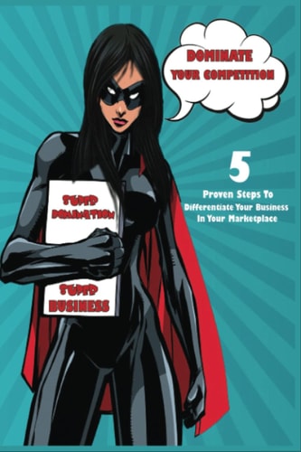 Dominate Your Competition 5 Proven Steps to Differentiate Your Business in Your Marketplace