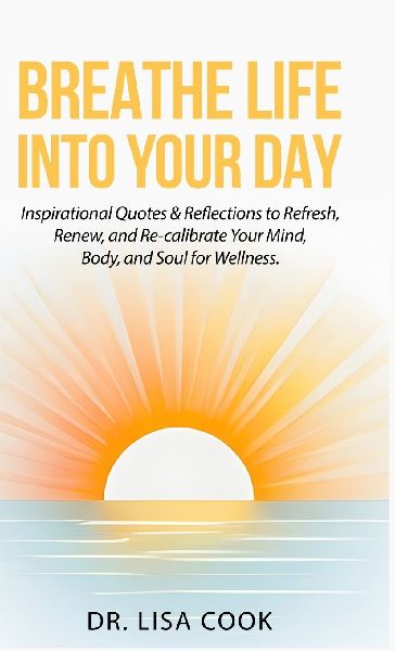 Breathe Life Into Your Day: Inspirational Quotes to Refresh, Renew and Re-calibrate Your Mind, Body and Soul!