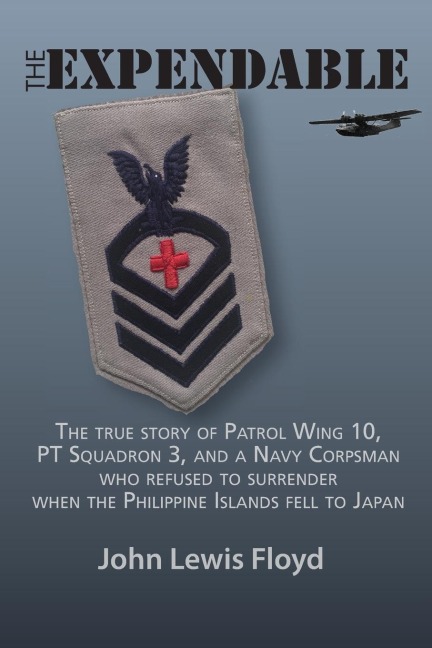 The Expendable: The True Story of Patrol Wing 10, PT Squadron 3, and a Navy Corpsman Who Refused to Surrender When the Philippine Islands Fell to Japan