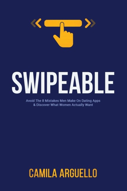 Swipeable: Avoid The 8 Mistakes Men Make On Dating Apps &amp; Discover What Women Actually Want