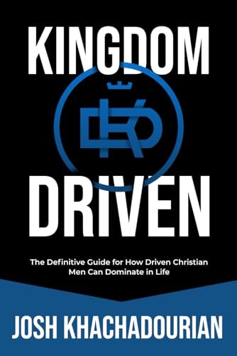 Kingdom Driven The Definitive Guide for How Driven Christian Men Can Dominate In Life