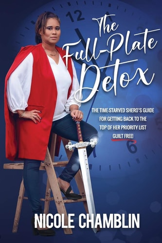 The Full-Plate Detox The Time-Starved SHEro's Guide for Getting Back to the Top of Her Priority List Guilt Free!