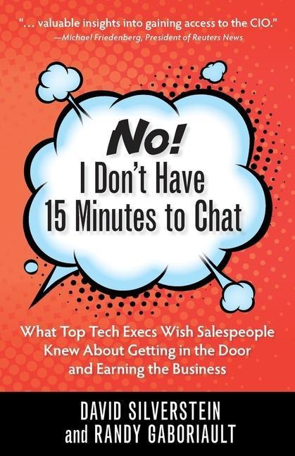 No! I Dont Have 15 Minutes to Chat: What Top Tech Execs Wish Salespeople Knew About Getting in the Door and Earning the Business