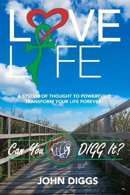 Love Life! Can You DIGG It?: A System of Thought to Powerfully Change Your Life Forever!