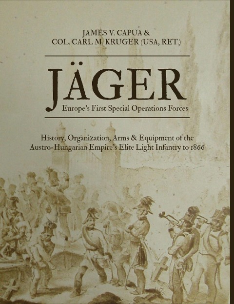 Jäger: Europes First Special Operations Forces: History, Organization, Arms & Equipment of the Austro-Hungarian Empires Elite Light Infantry to 1866