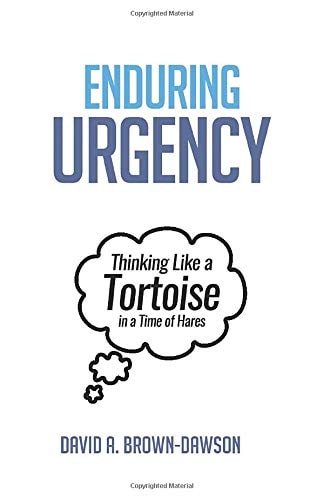Enduring Urgency Thinking Like a Tortoise in a Time of Hares