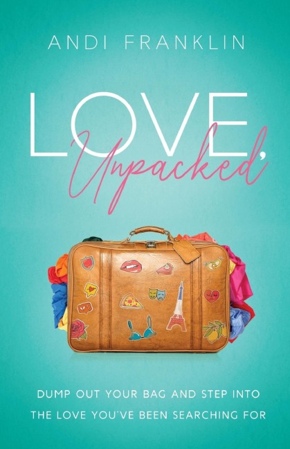 Love, Unpacked: Dump out your bag and step into the love youve been searching for