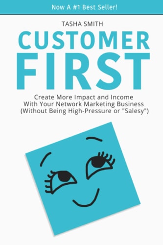 Customer First Create More Impact and Income with Your Network Marketing Business (Without Being High-Pressure Or "Salesy")