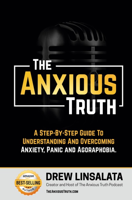 The Anxious Truth: A Step-By-Step Guide To Understanding and Overcoming Panic, Anxiety, and Agoraphobia