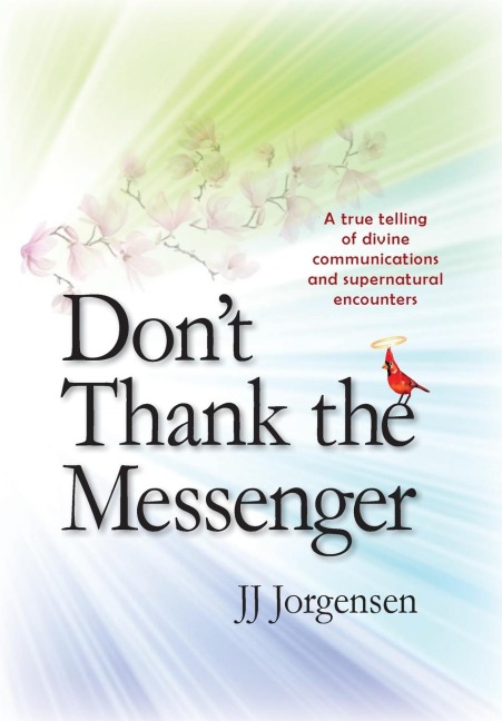 Dont Thank the Messenger: A true telling of divine communications and supernatural encounters