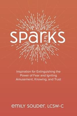Sparks: Inspiration for Extinguishing the Power of Fear and Igniting Amusement, Knowing, and Trust