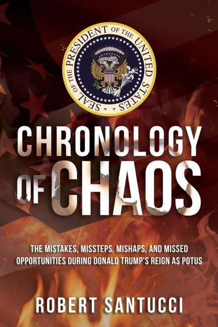 Chronology of Chaos: The Mistakes, Missteps, Mishaps, and Missed Opportunities During Donald Trumps Reign as POTUS
